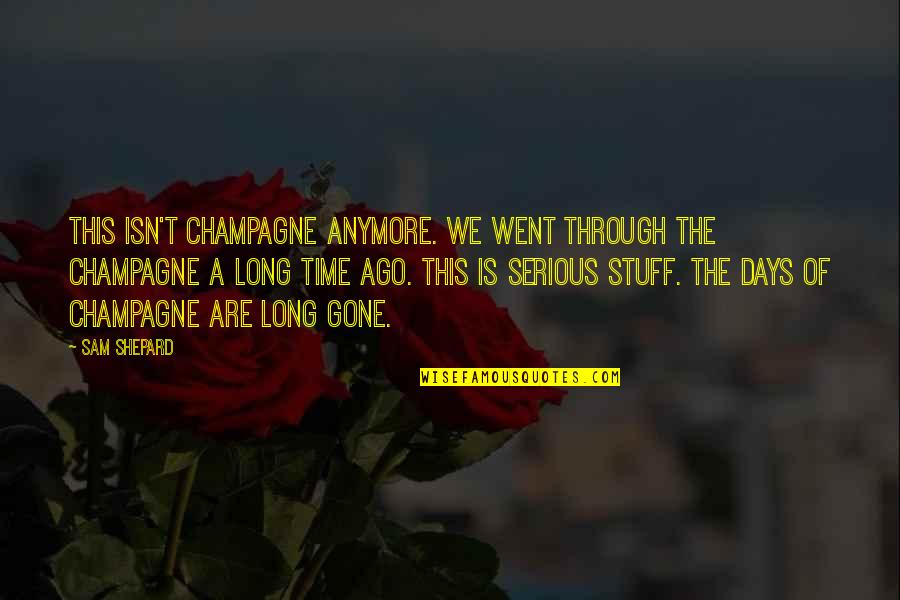 Serious Sam Quotes By Sam Shepard: This isn't champagne anymore. We went through the