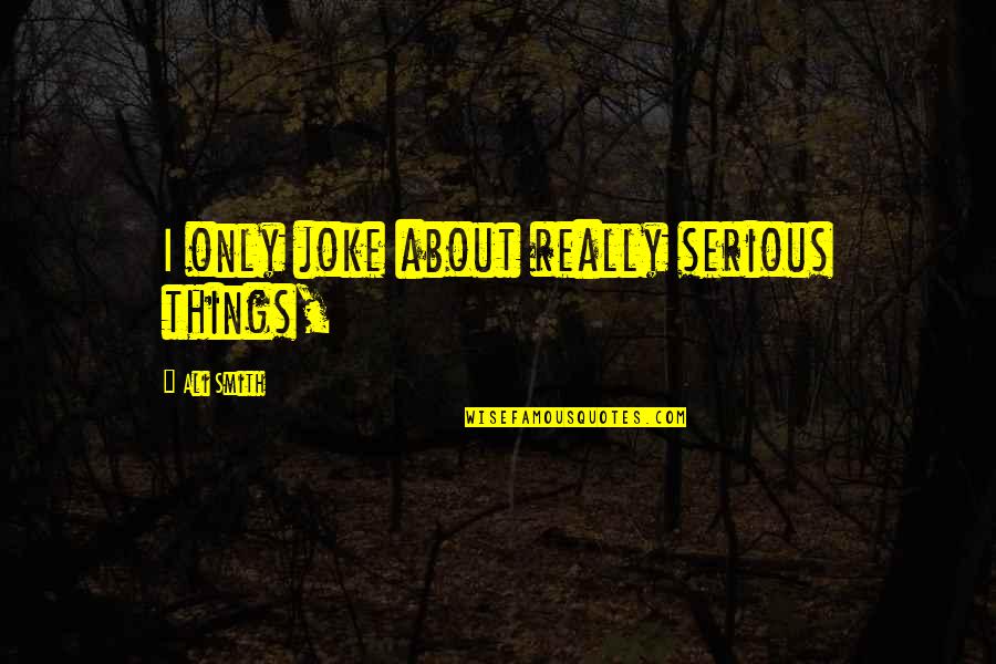 Serious Things Quotes By Ali Smith: I only joke about really serious things,