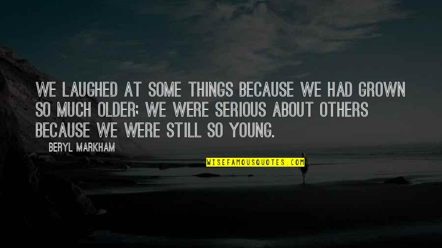 Serious Things Quotes By Beryl Markham: We laughed at some things because we had