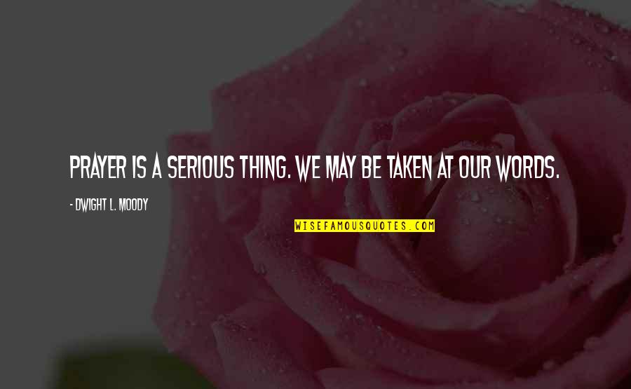 Serious Things Quotes By Dwight L. Moody: Prayer is a serious thing. We may be