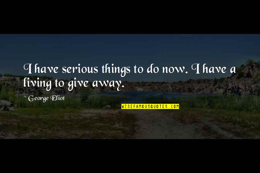 Serious Things Quotes By George Eliot: I have serious things to do now. I