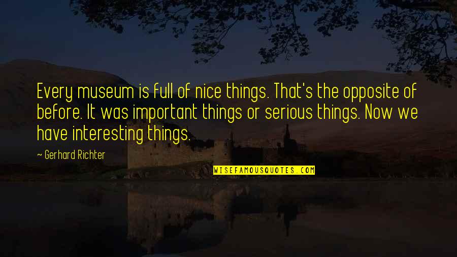 Serious Things Quotes By Gerhard Richter: Every museum is full of nice things. That's