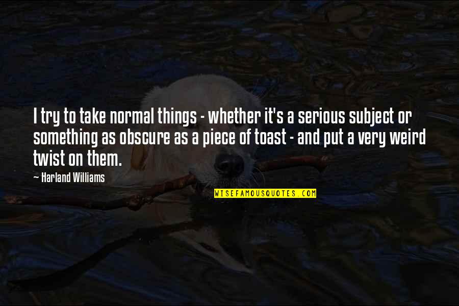 Serious Things Quotes By Harland Williams: I try to take normal things - whether