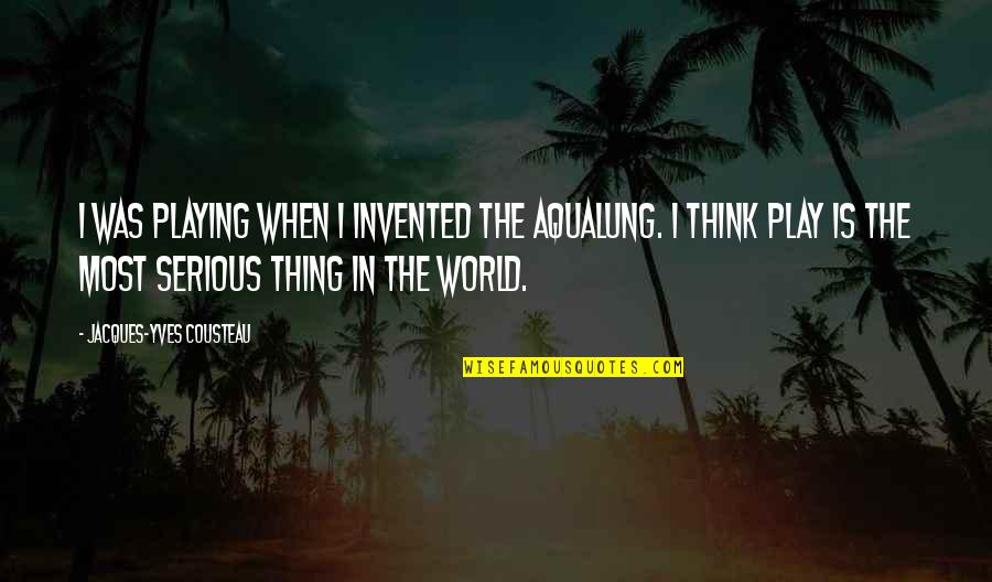 Serious Things Quotes By Jacques-Yves Cousteau: I was playing when I invented the aqualung.