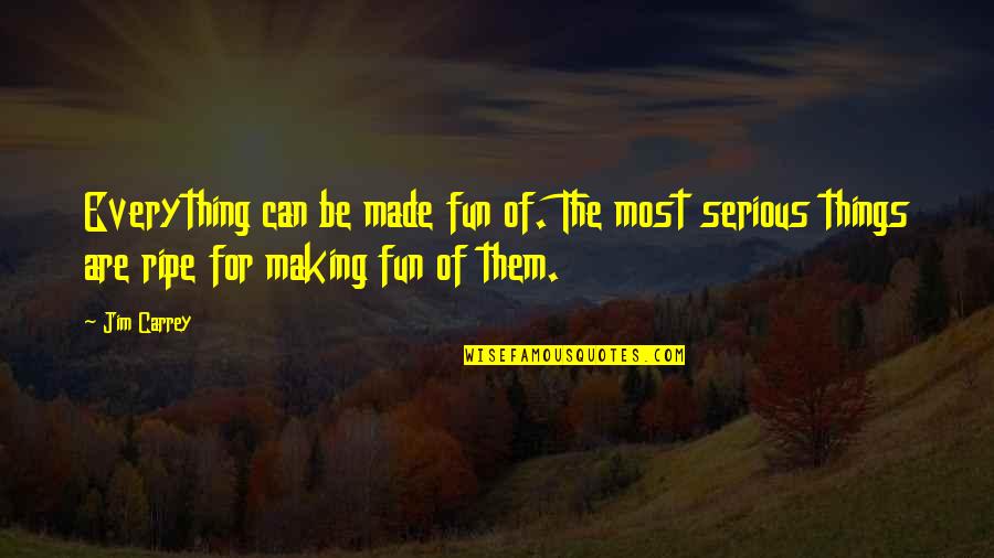 Serious Things Quotes By Jim Carrey: Everything can be made fun of. The most