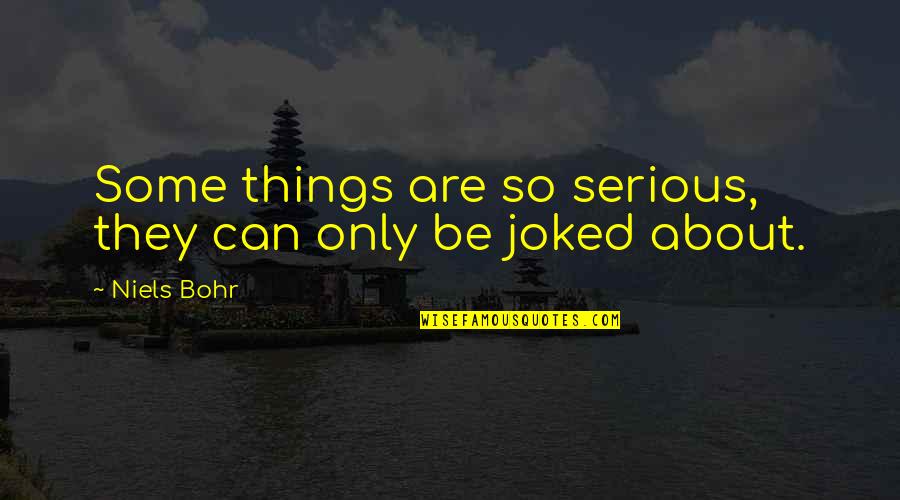 Serious Things Quotes By Niels Bohr: Some things are so serious, they can only