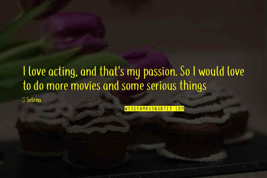 Serious Things Quotes By Selena: I love acting, and that's my passion. So