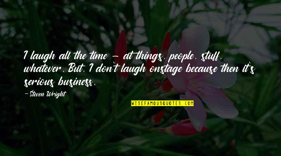 Serious Things Quotes By Steven Wright: I laugh all the time - at things,