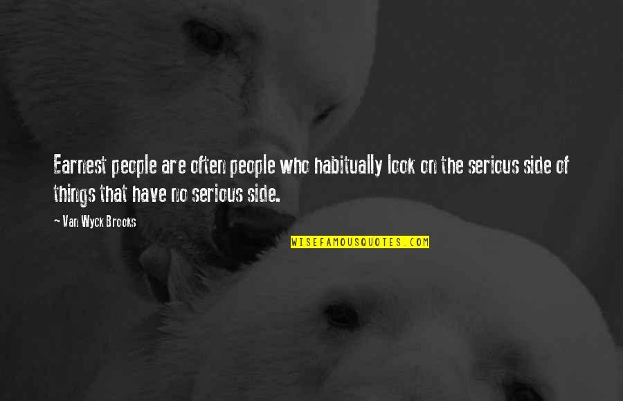 Serious Things Quotes By Van Wyck Brooks: Earnest people are often people who habitually look