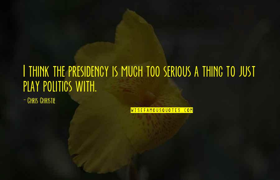 Serious Thinking Quotes By Chris Christie: I think the presidency is much too serious