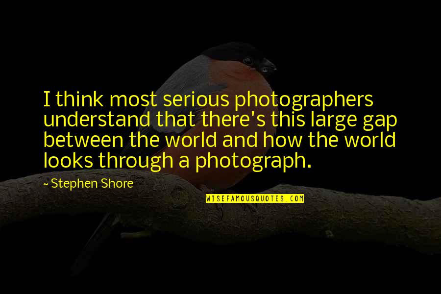 Serious Thinking Quotes By Stephen Shore: I think most serious photographers understand that there's