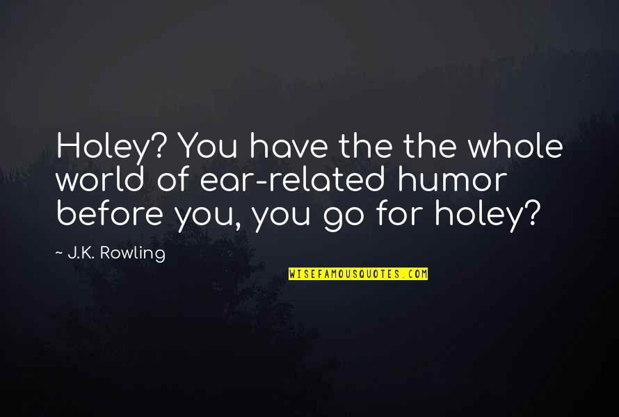 Serious Woman Quotes By J.K. Rowling: Holey? You have the the whole world of