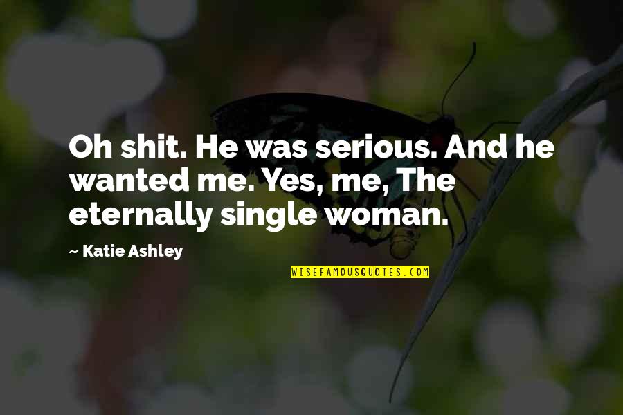 Serious Woman Quotes By Katie Ashley: Oh shit. He was serious. And he wanted