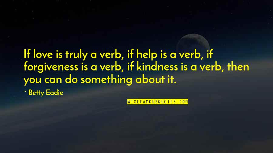 Serious Yearbook Quotes By Betty Eadie: If love is truly a verb, if help Serious Yearbook Quotes By Betty Eadie: If love is truly a verb, if help