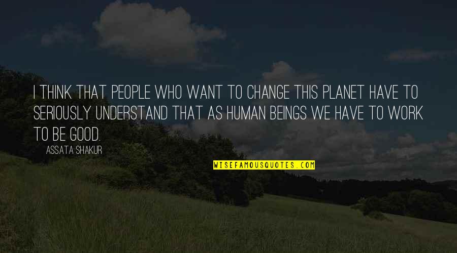 Seriously Good Quotes By Assata Shakur: I think that people who want to change