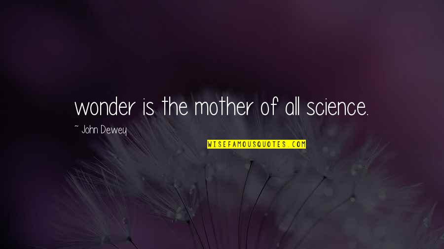Seriously Hilarious Quotes By John Dewey: wonder is the mother of all science.