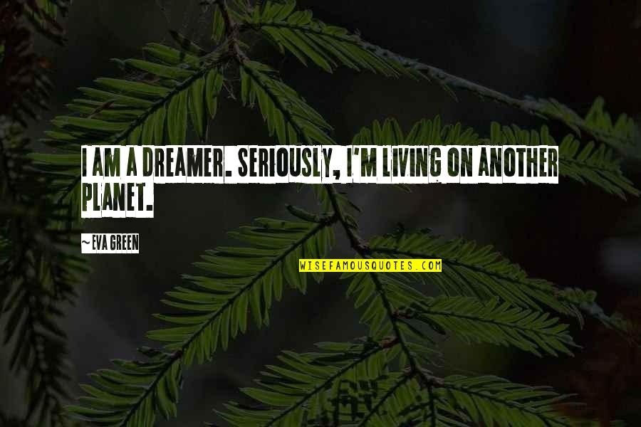Seriously I Quotes By Eva Green: I am a dreamer. Seriously, I'm living on