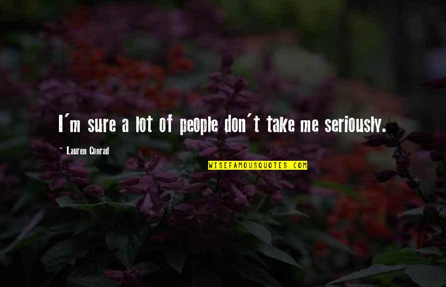 Seriously I Quotes By Lauren Conrad: I'm sure a lot of people don't take