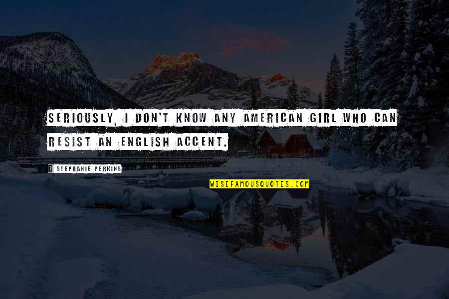 Seriously I Quotes By Stephanie Perkins: Seriously, I don't know any American girl who