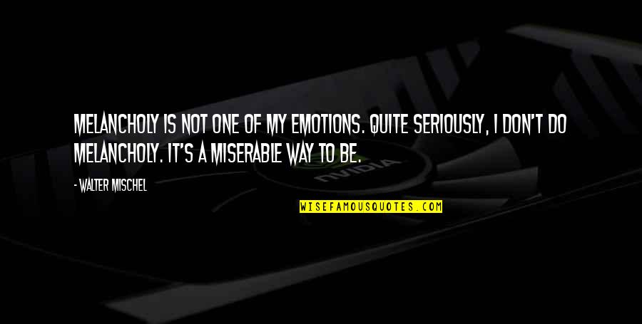 Seriously I Quotes By Walter Mischel: Melancholy is not one of my emotions. Quite