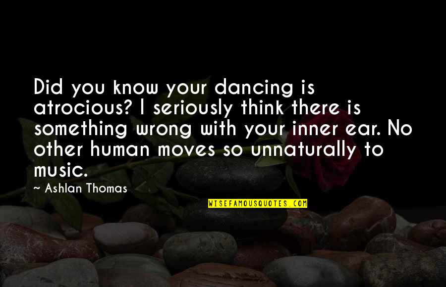 Seriously I Think Quotes By Ashlan Thomas: Did you know your dancing is atrocious? I