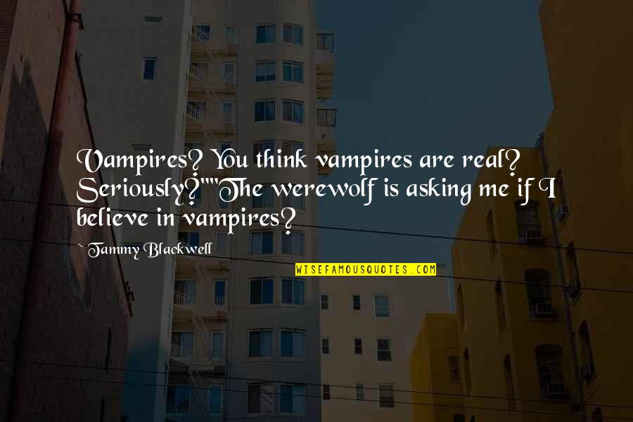 Seriously I Think Quotes By Tammy Blackwell: Vampires? You think vampires are real? Seriously?""The werewolf