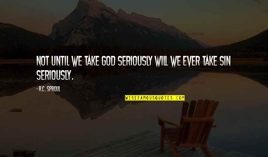 Seriously Inspirational Quotes By R.C. Sproul: Not until we take God seriously will we