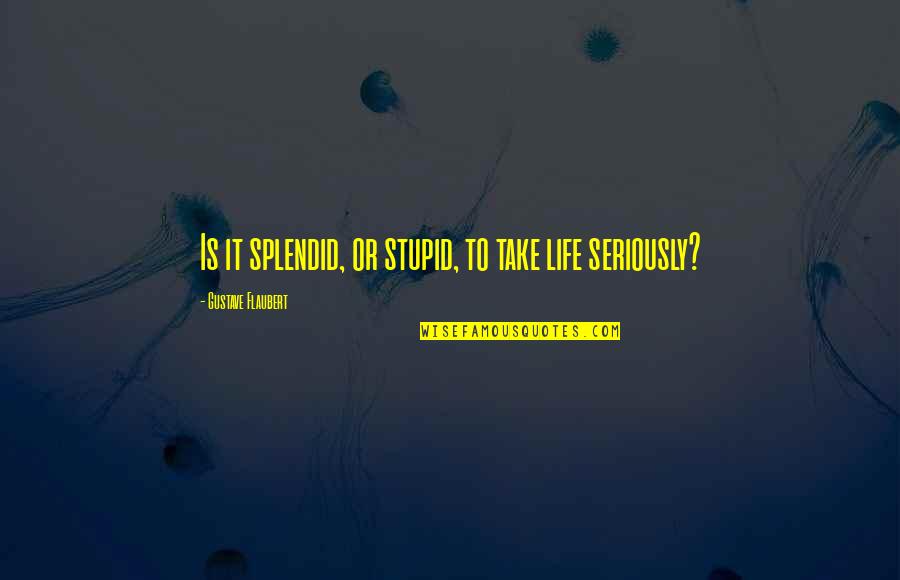 Seriously Stupid Quotes By Gustave Flaubert: Is it splendid, or stupid, to take life