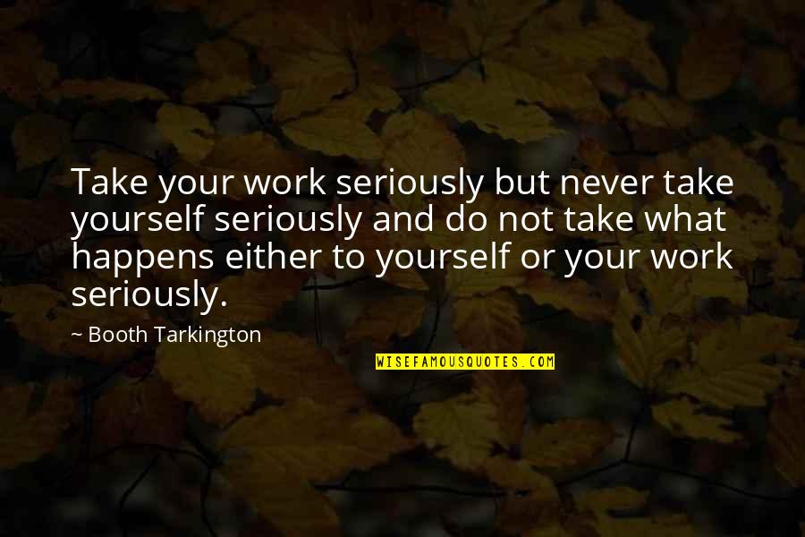 Seriousness In Work Quotes By Booth Tarkington: Take your work seriously but never take yourself
