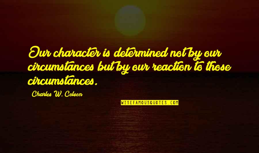 Seriousness In Work Quotes By Charles W. Colson: Our character is determined not by our circumstances