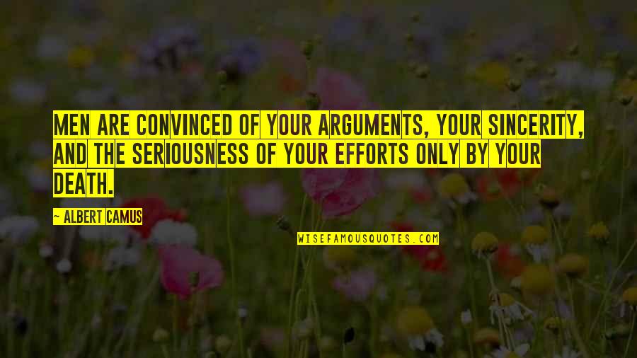 Seriousness Quotes By Albert Camus: Men are convinced of your arguments, your sincerity,