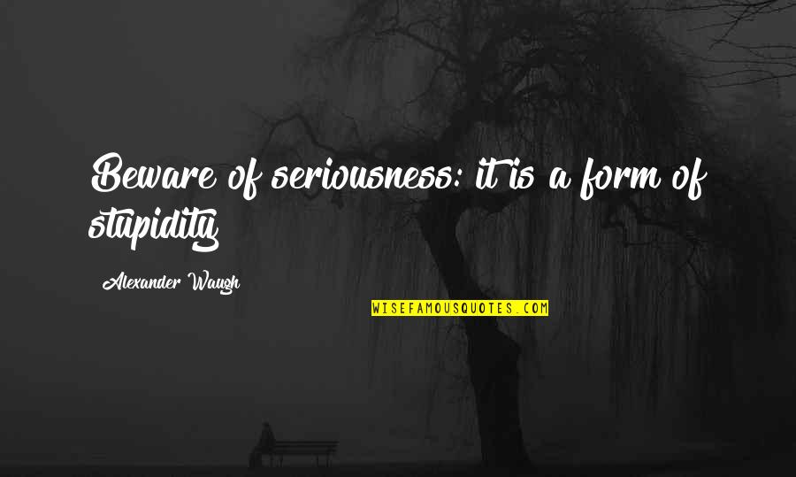 Seriousness Quotes By Alexander Waugh: Beware of seriousness: it is a form of