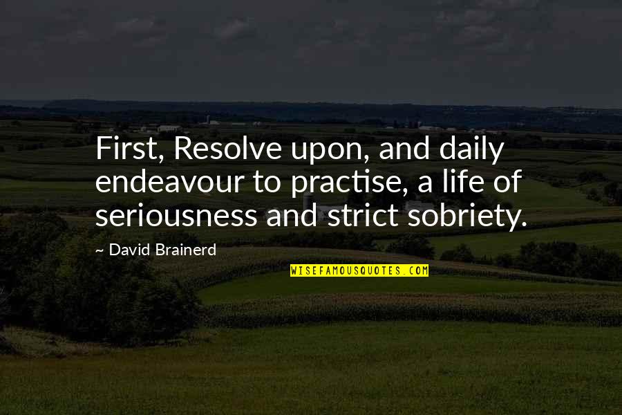 Seriousness Quotes By David Brainerd: First, Resolve upon, and daily endeavour to practise,