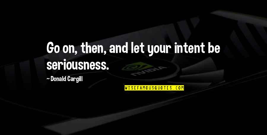 Seriousness Quotes By Donald Cargill: Go on, then, and let your intent be