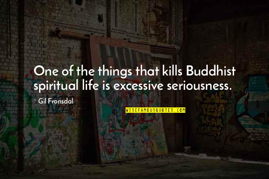 Seriousness Quotes By Gil Fronsdal: One of the things that kills Buddhist spiritual