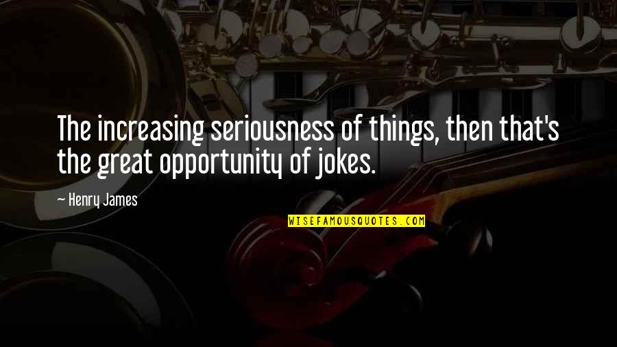 Seriousness Quotes By Henry James: The increasing seriousness of things, then that's the