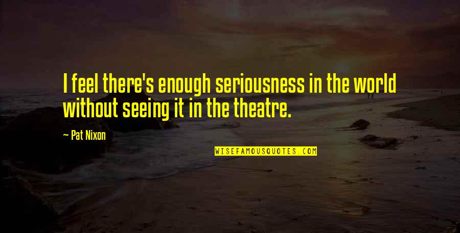 Seriousness Quotes By Pat Nixon: I feel there's enough seriousness in the world