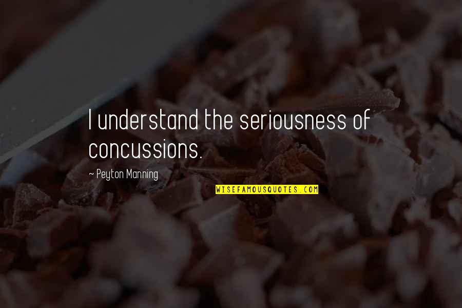 Seriousness Quotes By Peyton Manning: I understand the seriousness of concussions.