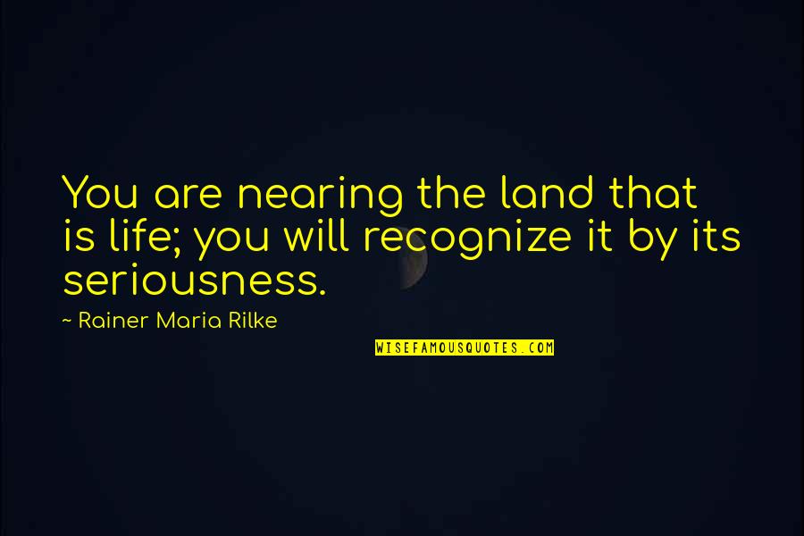 Seriousness Quotes By Rainer Maria Rilke: You are nearing the land that is life;