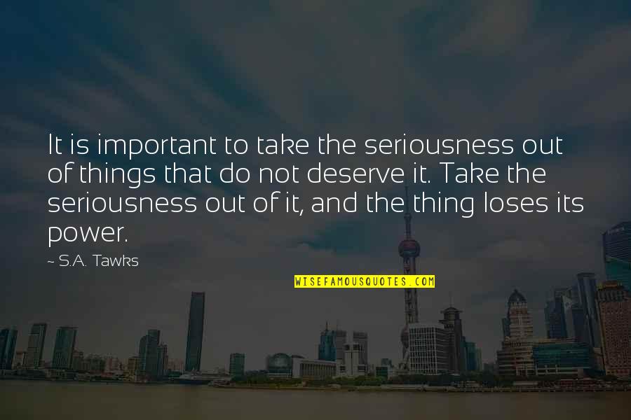Seriousness Quotes By S.A. Tawks: It is important to take the seriousness out