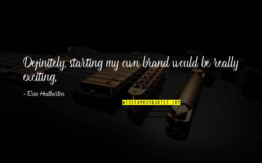 Serita Beamon Quotes By Erin Heatherton: Definitely, starting my own brand would be really Serita Beamon Quotes By Erin Heatherton: Definitely, starting my own brand would be really