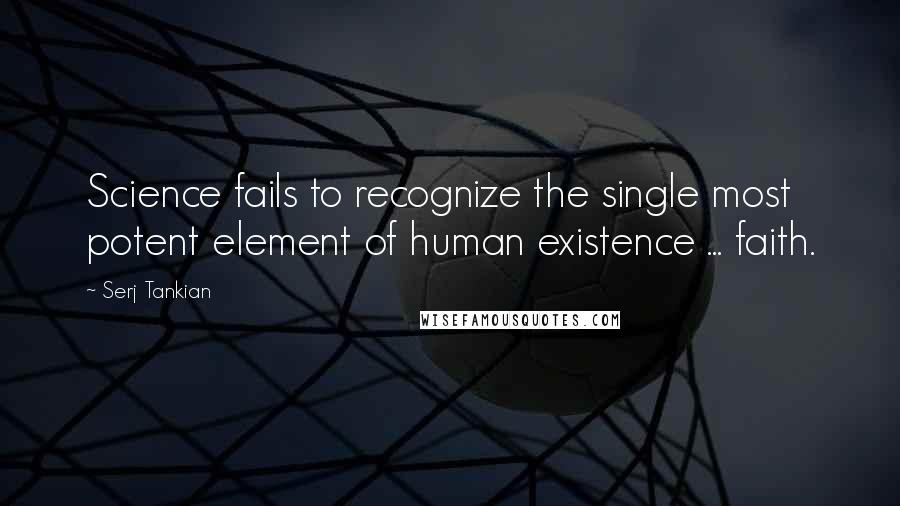 Serj Tankian quotes: Science fails to recognize the single most potent element of human existence ... faith.