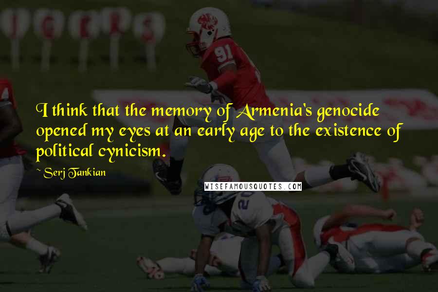 Serj Tankian quotes: I think that the memory of Armenia's genocide opened my eyes at an early age to the existence of political cynicism.