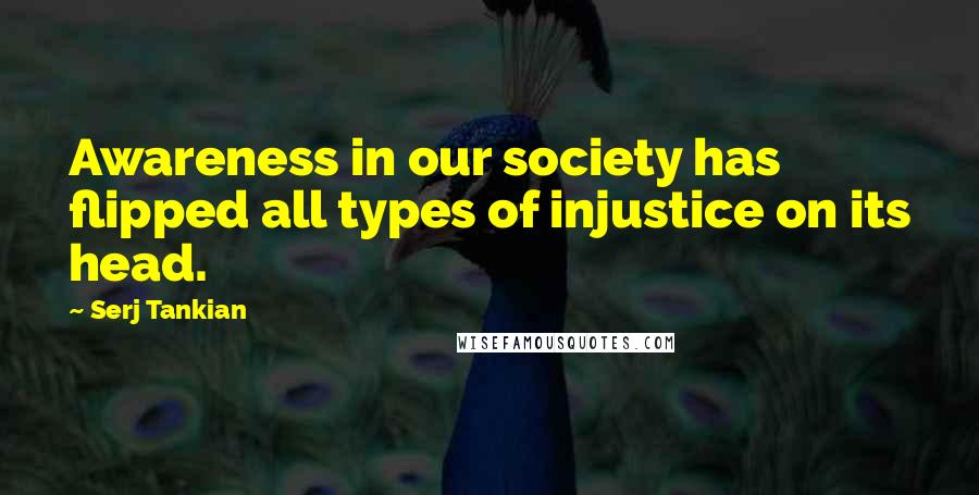 Serj Tankian quotes: Awareness in our society has flipped all types of injustice on its head.