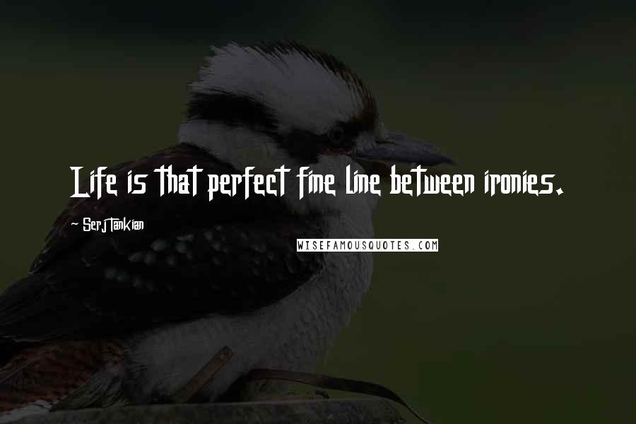 Serj Tankian quotes: Life is that perfect fine line between ironies.