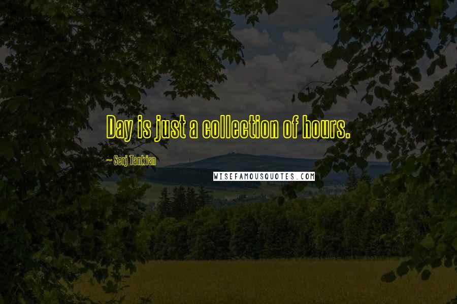 Serj Tankian quotes: Day is just a collection of hours.