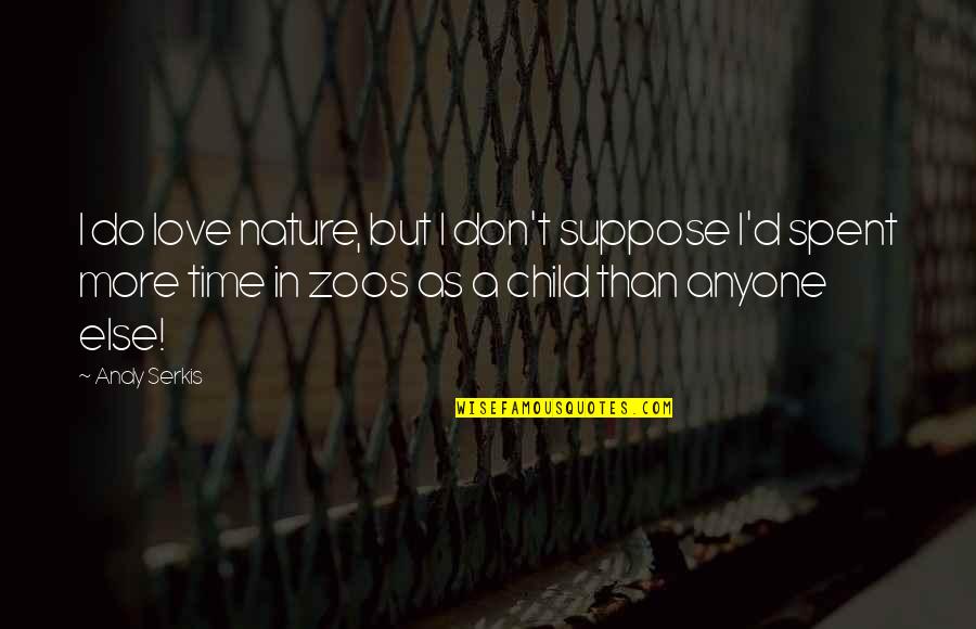 Serkis Quotes By Andy Serkis: I do love nature, but I don't suppose
