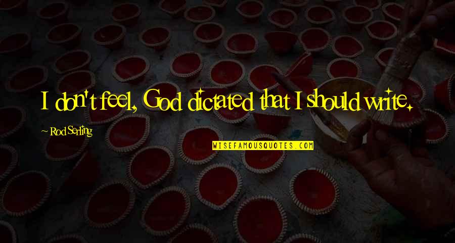 Serling Quotes By Rod Serling: I don't feel, God dictated that I should Serling Quotes By Rod Serling: I don't feel, God dictated that I should