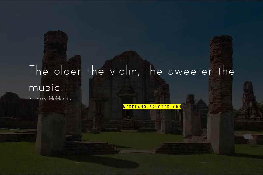 Serman Brand Quotes By Larry McMurtry: The older the violin, the sweeter the music. Serman Brand Quotes By Larry McMurtry: The older the violin, the sweeter the music.