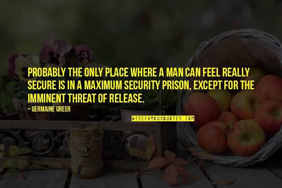 Sermaye Ne Quotes By Germaine Greer: Probably the only place where a man can Sermaye Ne Quotes By Germaine Greer: Probably the only place where a man can